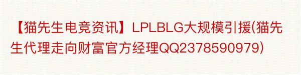 【猫先生电竞资讯】LPLBLG大规模引援(猫先生代理走向财富官方经理QQ2378590979)